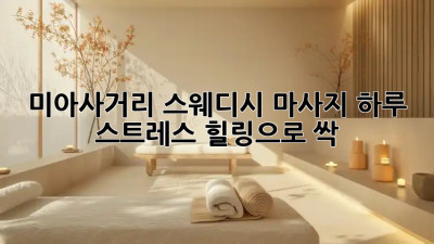 미아사거리 스웨디시 마사지: 하루 스트레스, 힐링으로 싹! 💆‍♀️