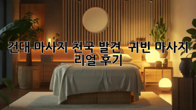 건대 마사지 천국 발견! ✨ 귀빈 마사지 리얼 후기